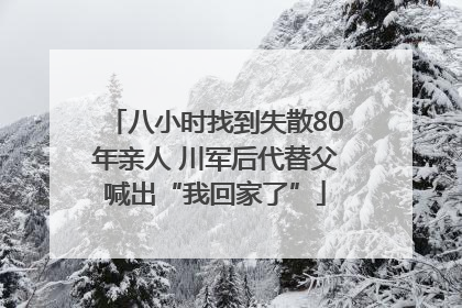 八小时找到失散80年亲人 川军后代替父喊出“我回家了”