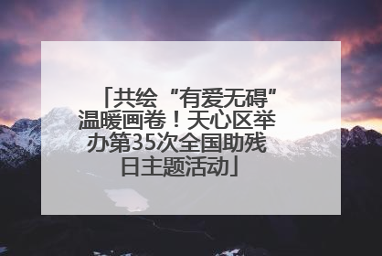 共绘“有爱无碍”温暖画卷！天心区举办第35次全国助残日主题活动