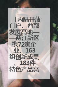 内陆开放门户、西部发展高地——两江新区携72家企业、163组创新成果、183件特色产品亮相西洽会