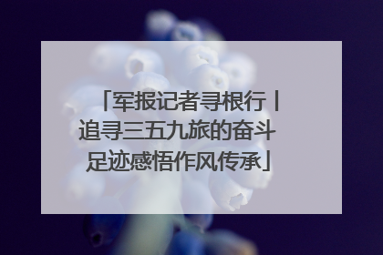 军报记者寻根行丨追寻三五九旅的奋斗足迹感悟作风传承