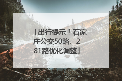 出行提示！石家庄公交50路、281路优化调整