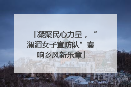凝聚民心力量，“澜湄女子宣防队”奏响乡风新乐章