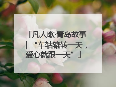 凡人歌·青岛故事｜“车轱辘转一天，爱心就跟一天”