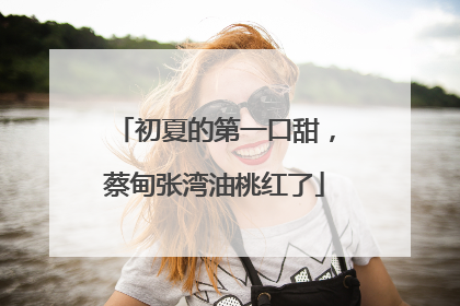 初夏的第一口甜，蔡甸张湾油桃红了