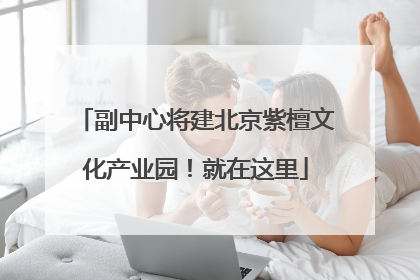 副中心将建北京紫檀文化产业园！就在这里