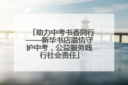 助力中考书香同行——新华书店温情守护中考，公益服务践行社会责任
