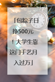 包粽子日挣500元！大学生靠这门手艺月入过万