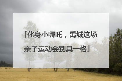 化身小哪吒，禹城这场亲子运动会别具一格