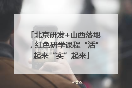 北京研发+山西落地，红色研学课程“活”起来“实”起来