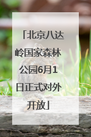北京八达岭国家森林公园6月1日正式对外开放