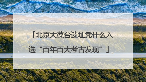 北京大葆台遗址凭什么入选“百年百大考古发现”