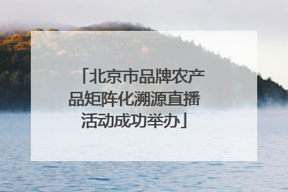北京市品牌农产品矩阵化溯源直播活动成功举办