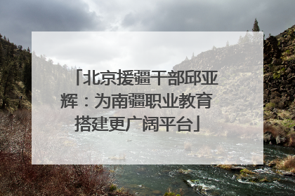 北京援疆干部邱亚辉：为南疆职业教育搭建更广阔平台