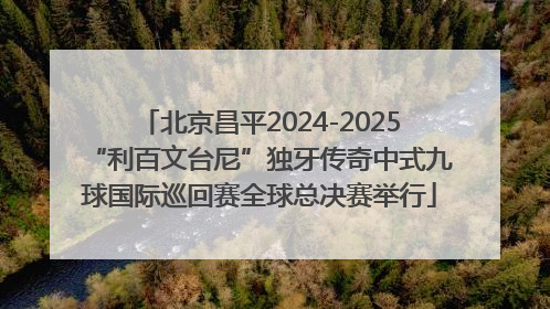 北京昌平2024-2025“利百文台尼”独牙传奇中式九球国际巡回赛全球总决赛举行