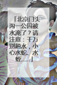 北京门头沟一公园被水淹了？请注意：千万别趟水，小心水蛇、水蛭……