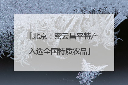 北京：密云昌平特产入选全国特质农品