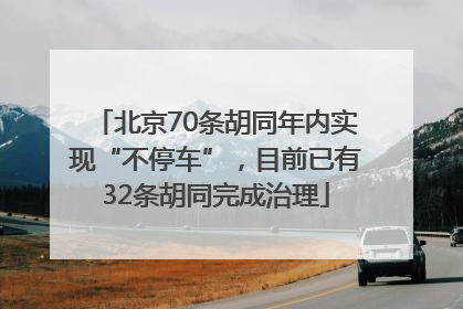 北京70条胡同年内实现“不停车”，目前已有32条胡同完成治理