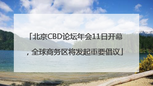 北京CBD论坛年会11日开幕，全球商务区将发起重要倡议