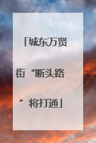 城东万贤街“断头路”将打通