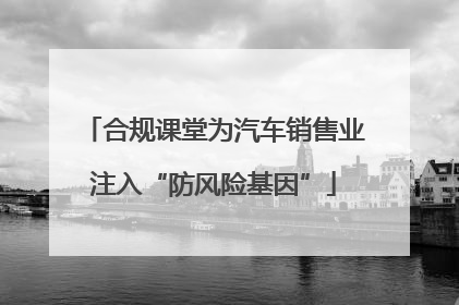 合规课堂为汽车销售业注入“防风险基因”