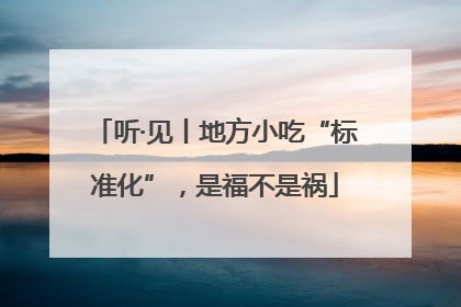 听·见丨地方小吃“标准化”，是福不是祸