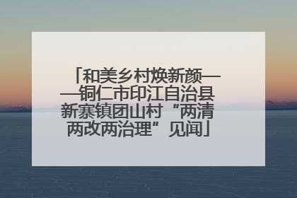 和美乡村焕新颜——铜仁市印江自治县新寨镇团山村“两清两改两治理”见闻