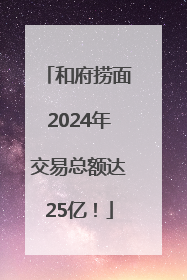 和府捞面2024年交易总额达25亿！