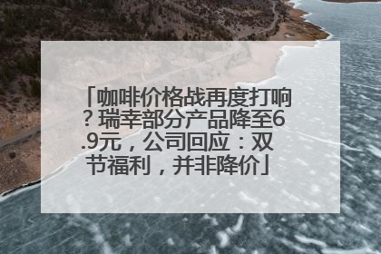 咖啡价格战再度打响？瑞幸部分产品降至6.9元，公司回应：双节福利，并非降价