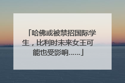 哈佛或被禁招国际学生，比利时未来女王可能也受影响……