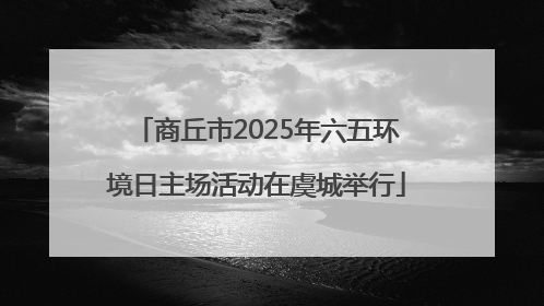 商丘市2025年六五环境日主场活动在虞城举行