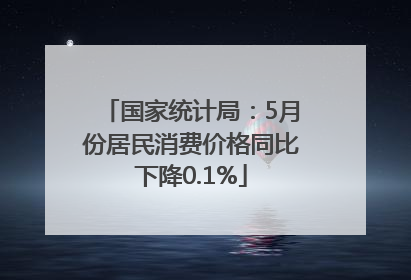 国家统计局：5月份居民消费价格同比下降0.1%