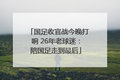 国足收官战今晚打响 26年老球迷：陪国足走到最后