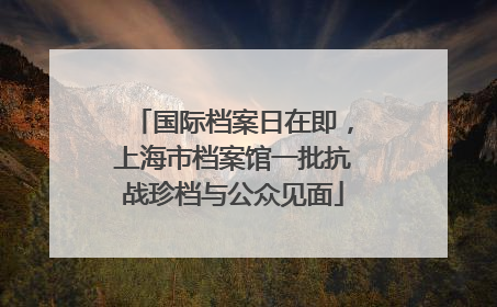 国际档案日在即，上海市档案馆一批抗战珍档与公众见面