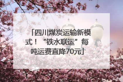 四川煤炭运输新模式！“铁水联运”每吨运费直降70元