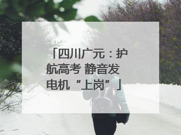 四川广元：护航高考 静音发电机“上岗”