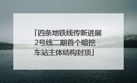 四条地铁线传新进展 2号线二期首个暗挖车站主体结构封顶