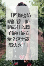 回购榜防晒推荐：防晒霜什么牌子最好最安全？这十款超优秀！