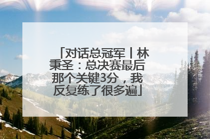 对话总冠军丨林秉圣：总决赛最后那个关键3分，我反复练了很多遍