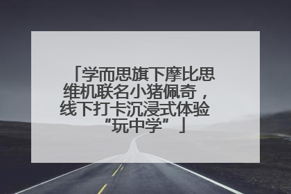 学而思旗下摩比思维机联名小猪佩奇，线下打卡沉浸式体验“玩中学”