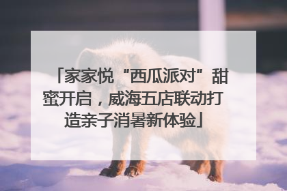 家家悦“西瓜派对”甜蜜开启，威海五店联动打造亲子消暑新体验