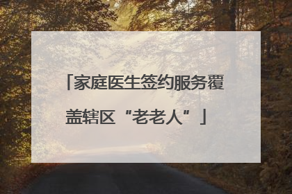 家庭医生签约服务覆盖辖区“老老人”