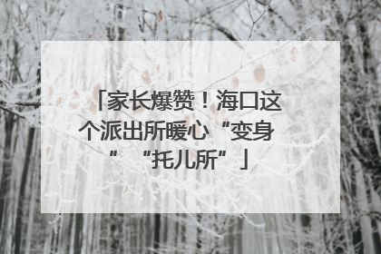 家长爆赞！海口这个派出所暖心“变身”“托儿所”