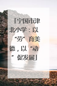 宁国市津北小学：以“劳”育美德，以“动”促发展