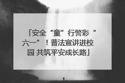安全“童”行警彩“六一”！普法宣讲进校园 共筑平安成长路