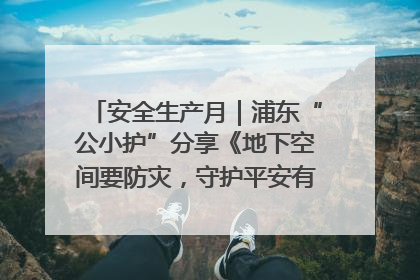 安全生产月｜浦东“公小护”分享《地下空间要防灾，守护平安有我在》安全谣