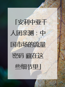 安利中亚千人团亲测：中国市场的流量密码 藏在这些细节里