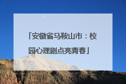 安徽省马鞍山市：校园心理剧点亮青春