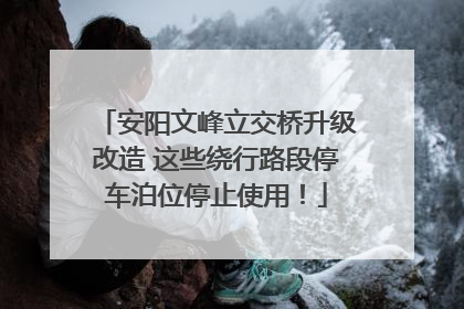 安阳文峰立交桥升级改造 这些绕行路段停车泊位停止使用！