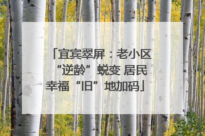 宜宾翠屏：老小区“逆龄”蜕变 居民幸福“旧”地加码