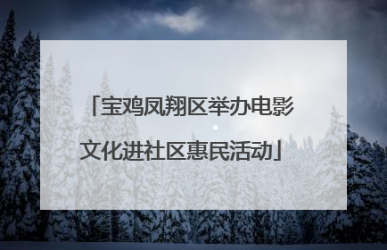 宝鸡凤翔区举办电影文化进社区惠民活动